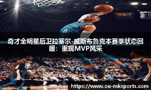 奇才全明星后卫拉塞尔-威斯布鲁克本赛季状态回暖：重现MVP风采