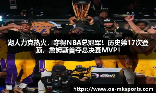 湖人力克热火，夺得NBA总冠军！历史第17次登顶，詹姆斯首夺总决赛MVP！