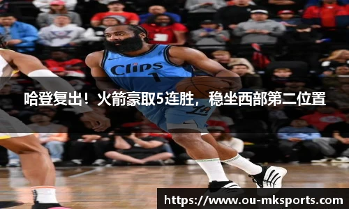 哈登复出！火箭豪取5连胜，稳坐西部第二位置