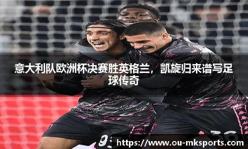 意大利队欧洲杯决赛胜英格兰，凯旋归来谱写足球传奇