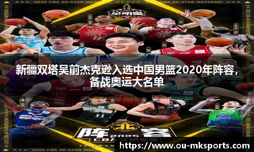 新疆双塔吴前杰克逊入选中国男篮2020年阵容,备战奥运大名单
