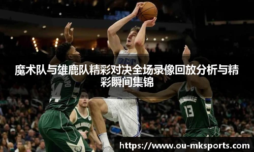 魔术队与雄鹿队精彩对决全场录像回放分析与精彩瞬间集锦