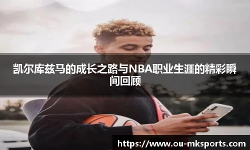 凯尔库兹马的成长之路与NBA职业生涯的精彩瞬间回顾