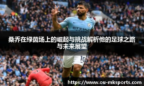 桑乔在绿茵场上的崛起与挑战解析他的足球之路与未来展望