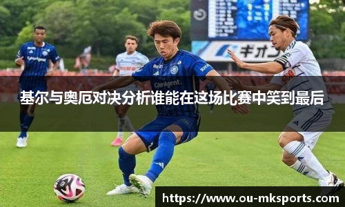 基尔与奥厄对决分析谁能在这场比赛中笑到最后