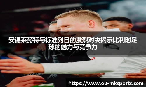 安德莱赫特与标准列日的激烈对决揭示比利时足球的魅力与竞争力