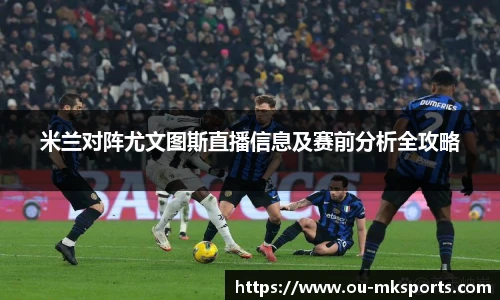 米兰对阵尤文图斯直播信息及赛前分析全攻略